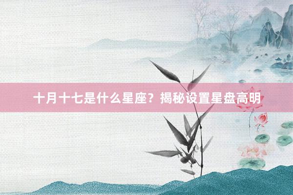 十月十七是什么星座？揭秘设置星盘高明