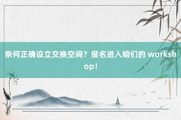 奈何正确设立交换空间？报名进入咱们的 workshop！