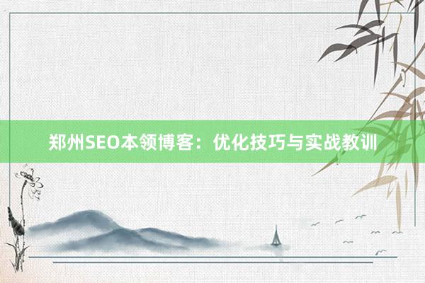 郑州SEO本领博客：优化技巧与实战教训